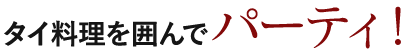 タイ料理を囲んでパーティ!
